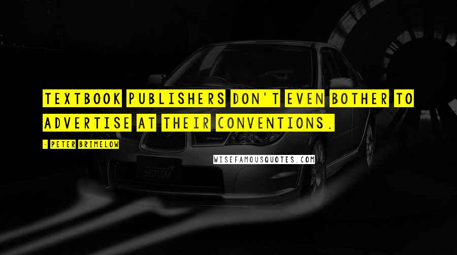 Peter Brimelow Quotes: Textbook publishers don't even bother to advertise at their conventions.