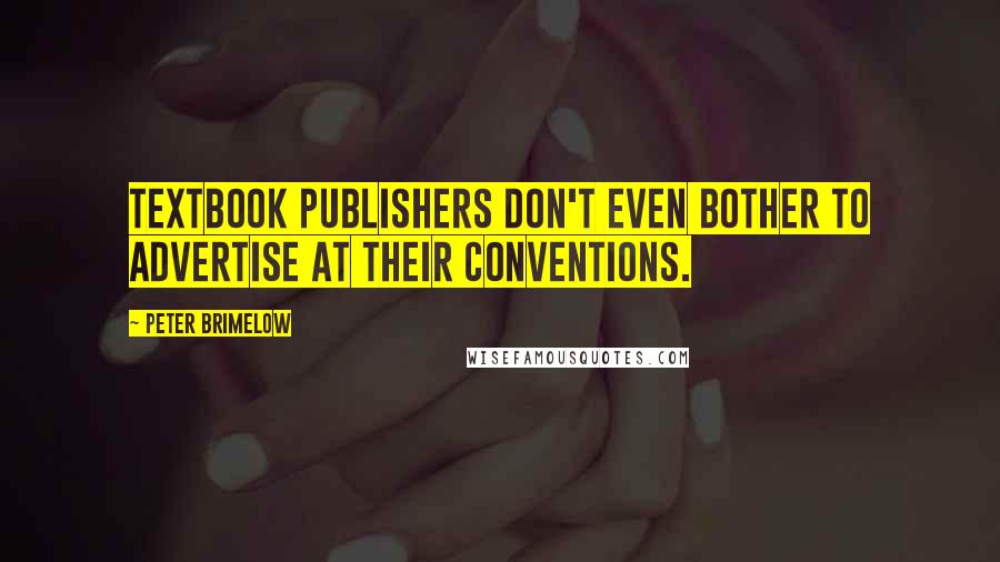 Peter Brimelow Quotes: Textbook publishers don't even bother to advertise at their conventions.