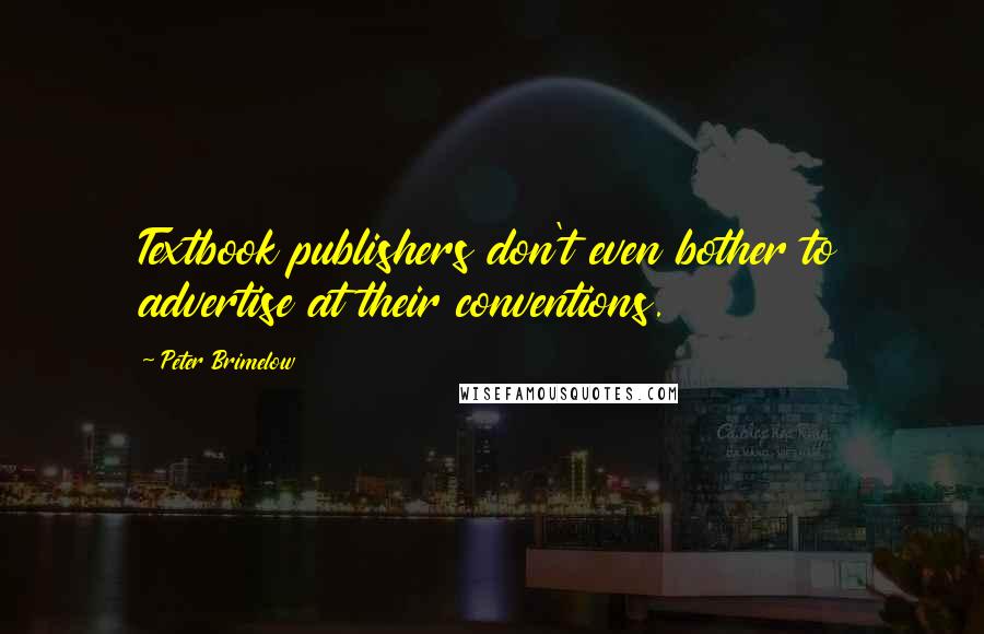 Peter Brimelow Quotes: Textbook publishers don't even bother to advertise at their conventions.