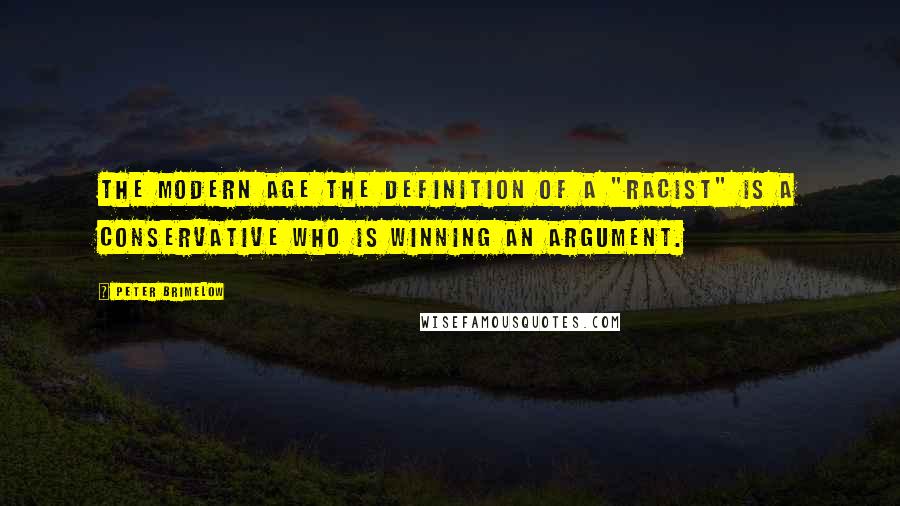 Peter Brimelow Quotes: the modern age the definition of a "racist" is a conservative who is winning an argument.