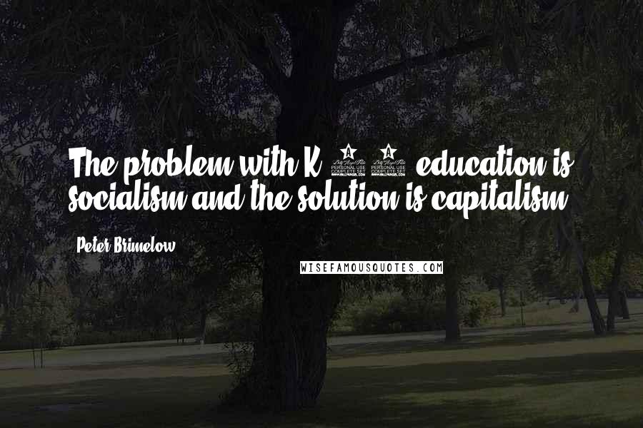Peter Brimelow Quotes: The problem with K-12 education is socialism and the solution is capitalism.