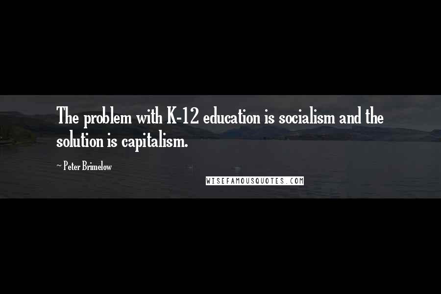Peter Brimelow Quotes: The problem with K-12 education is socialism and the solution is capitalism.