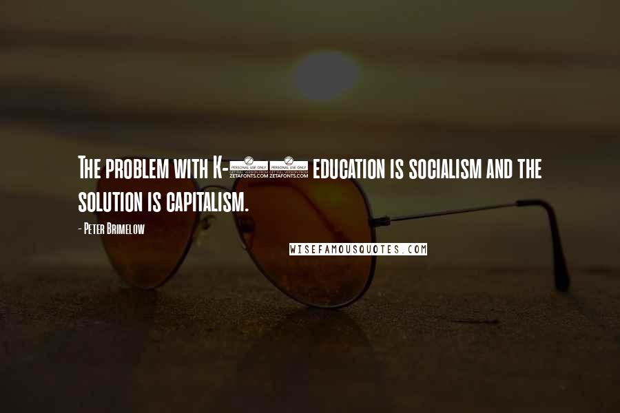 Peter Brimelow Quotes: The problem with K-12 education is socialism and the solution is capitalism.