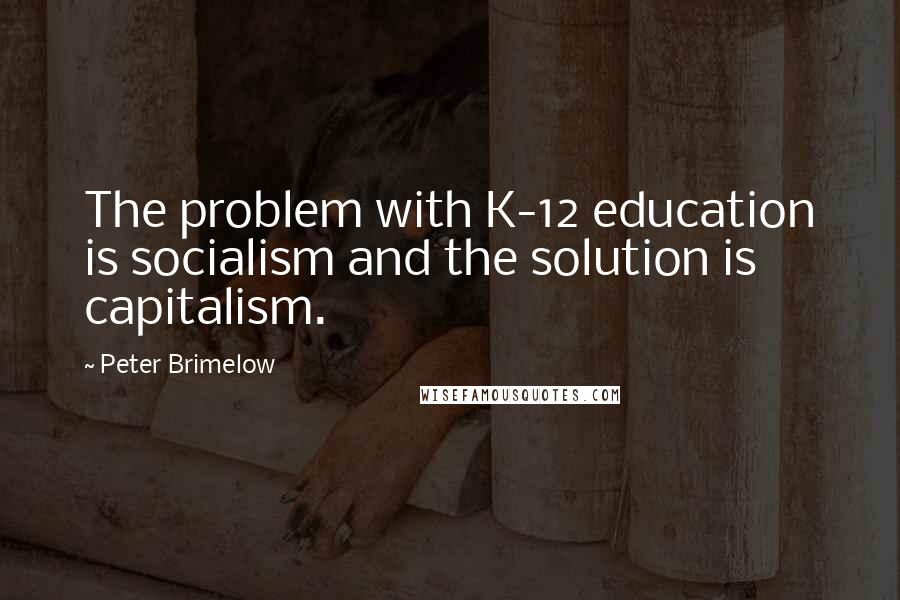 Peter Brimelow Quotes: The problem with K-12 education is socialism and the solution is capitalism.