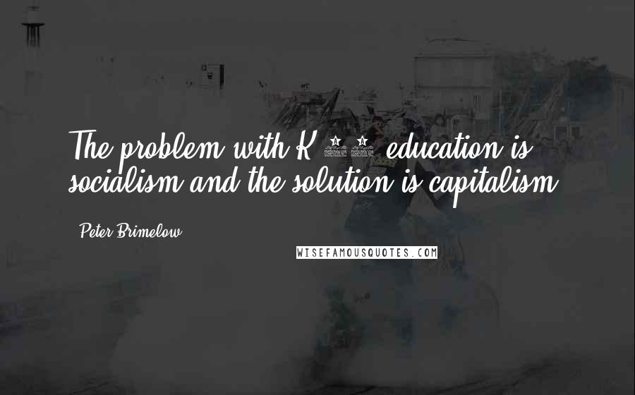 Peter Brimelow Quotes: The problem with K-12 education is socialism and the solution is capitalism.