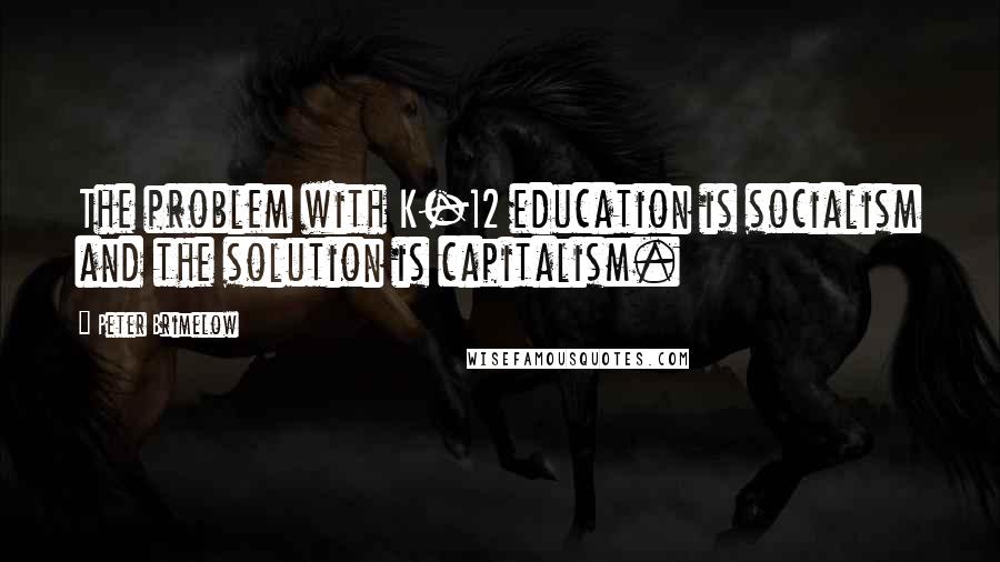 Peter Brimelow Quotes: The problem with K-12 education is socialism and the solution is capitalism.