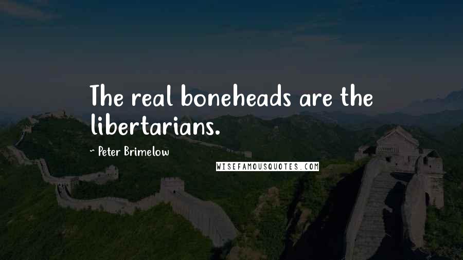 Peter Brimelow Quotes: The real boneheads are the libertarians.