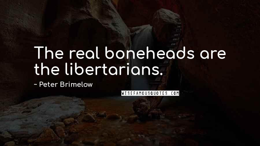 Peter Brimelow Quotes: The real boneheads are the libertarians.