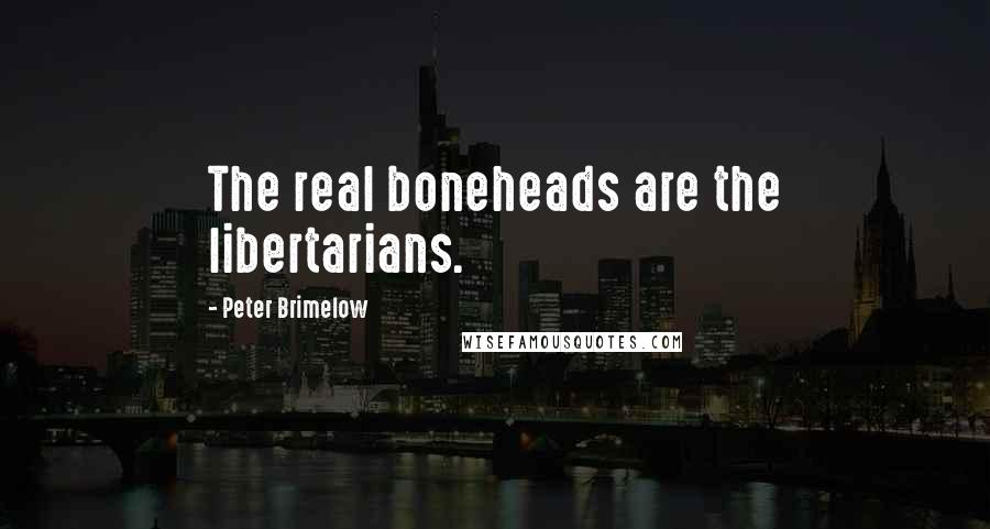 Peter Brimelow Quotes: The real boneheads are the libertarians.