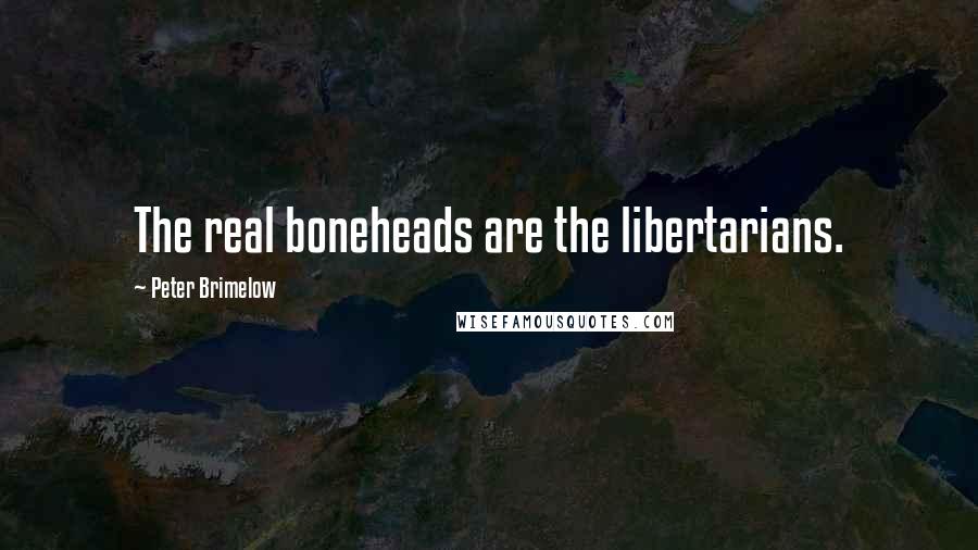 Peter Brimelow Quotes: The real boneheads are the libertarians.