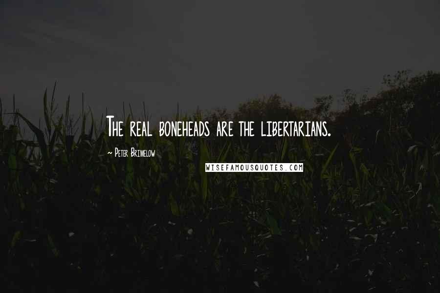 Peter Brimelow Quotes: The real boneheads are the libertarians.