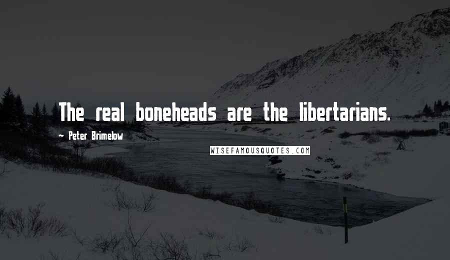 Peter Brimelow Quotes: The real boneheads are the libertarians.