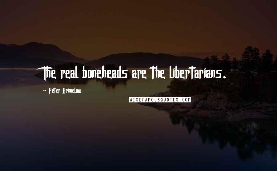 Peter Brimelow Quotes: The real boneheads are the libertarians.