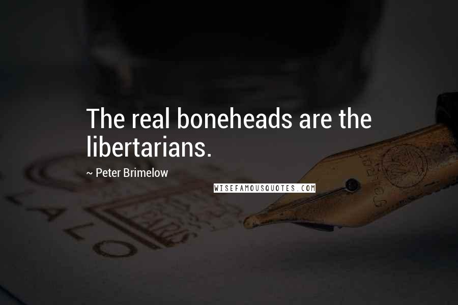 Peter Brimelow Quotes: The real boneheads are the libertarians.