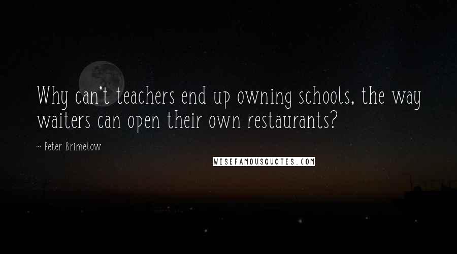 Peter Brimelow Quotes: Why can't teachers end up owning schools, the way waiters can open their own restaurants?