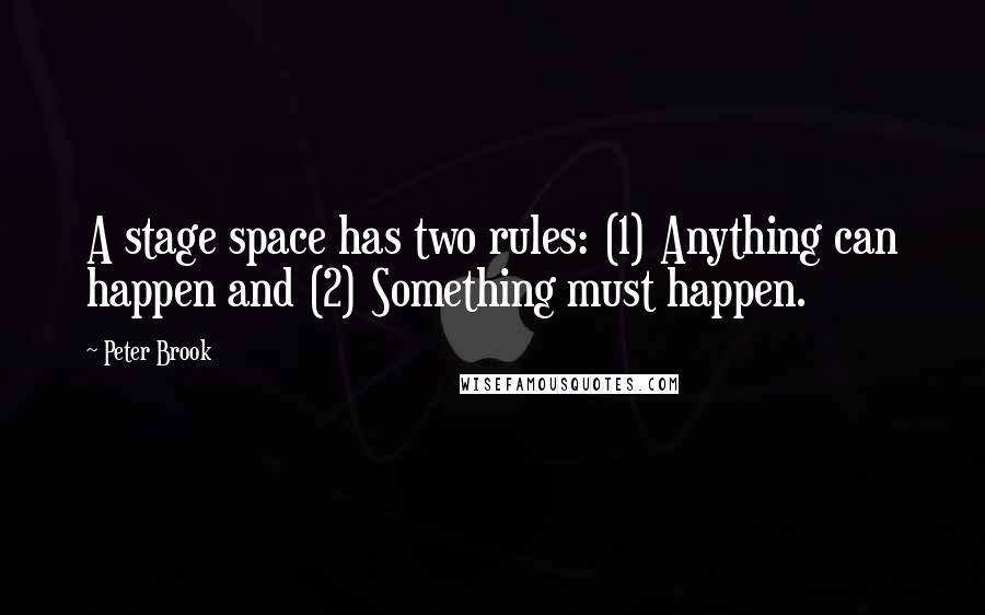 Peter Brook Quotes: A stage space has two rules: (1) Anything can happen and (2) Something must happen.