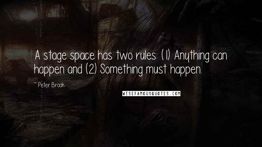 Peter Brook Quotes: A stage space has two rules: (1) Anything can happen and (2) Something must happen.