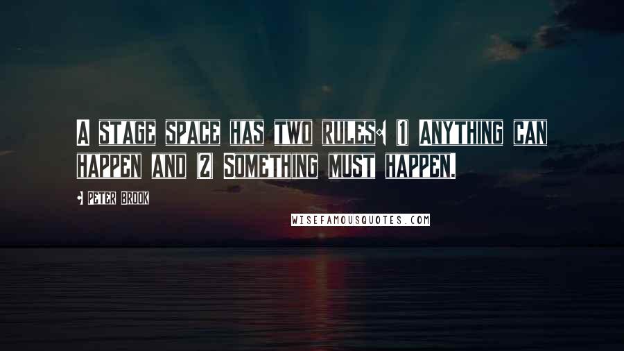 Peter Brook Quotes: A stage space has two rules: (1) Anything can happen and (2) Something must happen.