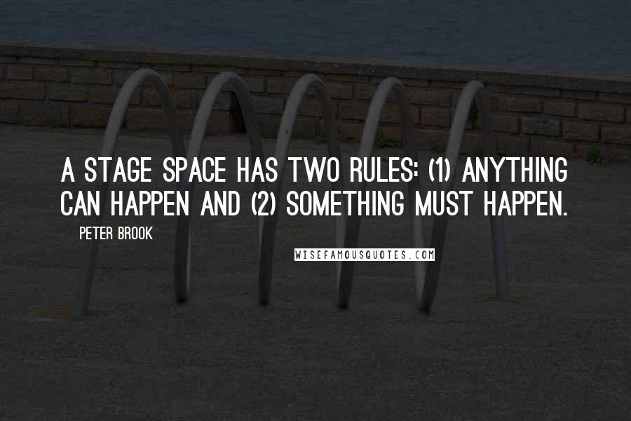 Peter Brook Quotes: A stage space has two rules: (1) Anything can happen and (2) Something must happen.