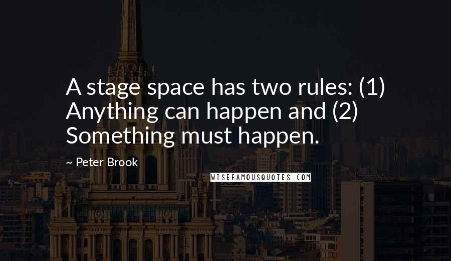 Peter Brook Quotes: A stage space has two rules: (1) Anything can happen and (2) Something must happen.