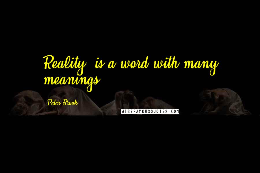 Peter Brook Quotes: Reality' is a word with many meanings.