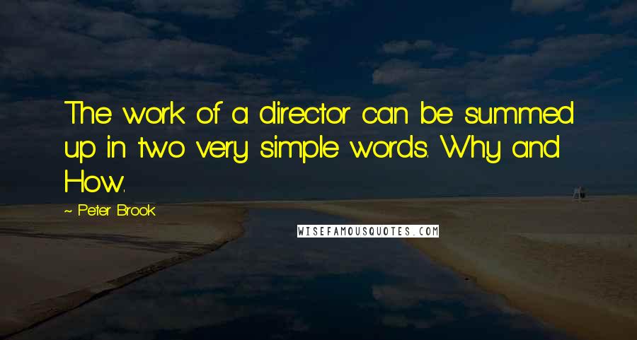 Peter Brook Quotes: The work of a director can be summed up in two very simple words. Why and How.