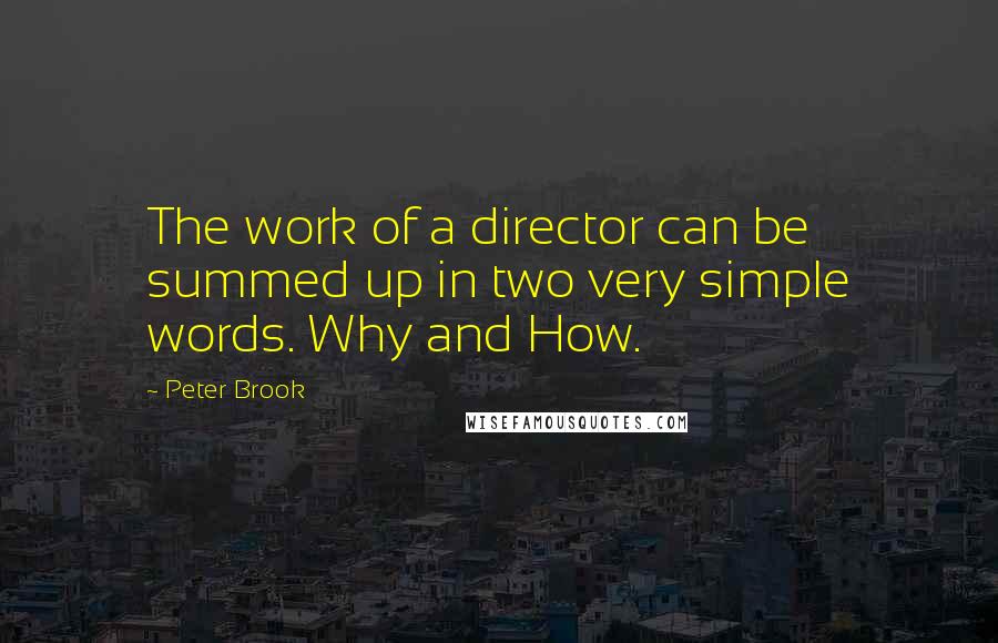 Peter Brook Quotes: The work of a director can be summed up in two very simple words. Why and How.