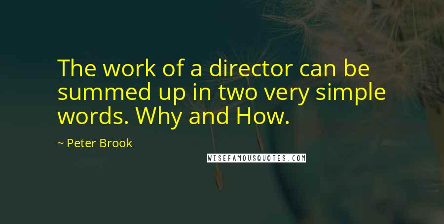 Peter Brook Quotes: The work of a director can be summed up in two very simple words. Why and How.