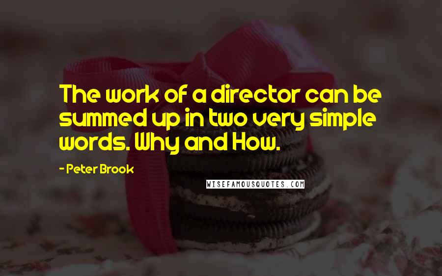 Peter Brook Quotes: The work of a director can be summed up in two very simple words. Why and How.