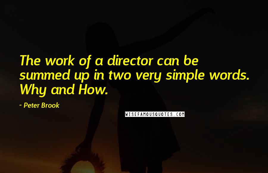 Peter Brook Quotes: The work of a director can be summed up in two very simple words. Why and How.