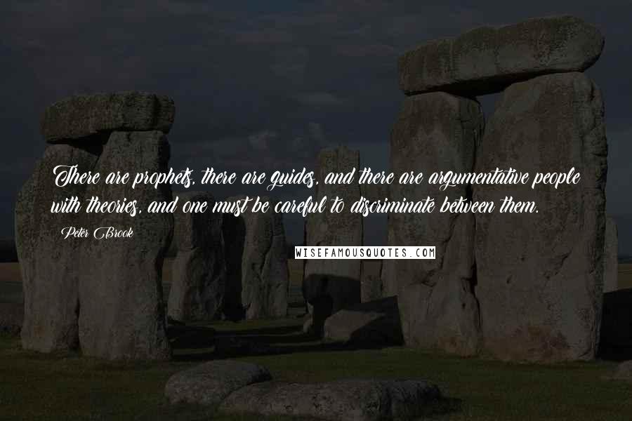 Peter Brook Quotes: There are prophets, there are guides, and there are argumentative people with theories, and one must be careful to discriminate between them.