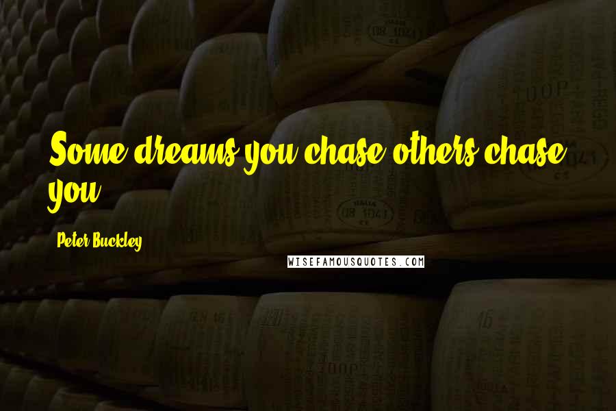Peter Buckley Quotes: Some dreams you chase others chase you!