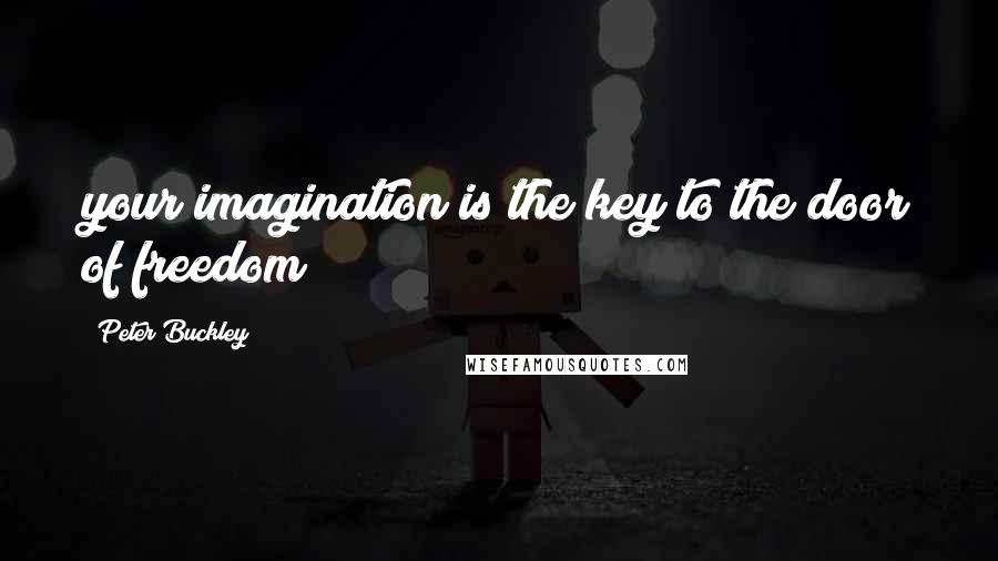 Peter Buckley Quotes: your imagination is the key to the door of freedom