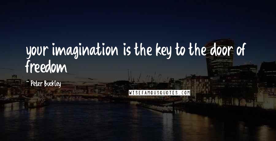 Peter Buckley Quotes: your imagination is the key to the door of freedom