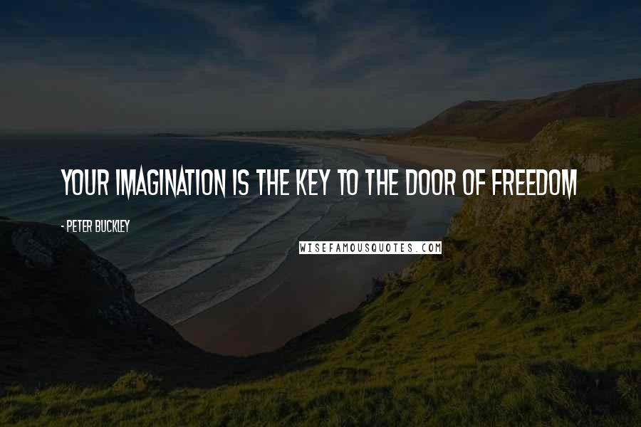 Peter Buckley Quotes: your imagination is the key to the door of freedom