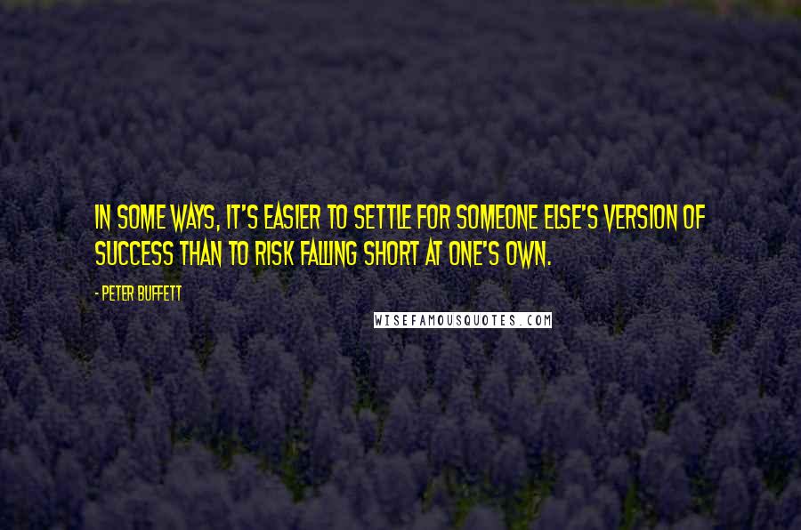 Peter Buffett Quotes: In some ways, it's easier to settle for someone else's version of success than to risk falling short at one's own.