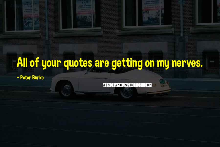 Peter Burke Quotes: All of your quotes are getting on my nerves.