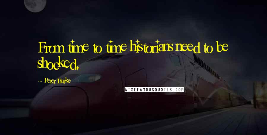 Peter Burke Quotes: From time to time historians need to be shocked.