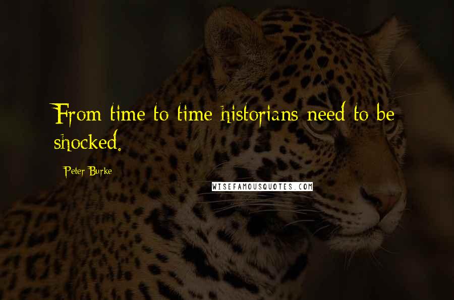 Peter Burke Quotes: From time to time historians need to be shocked.