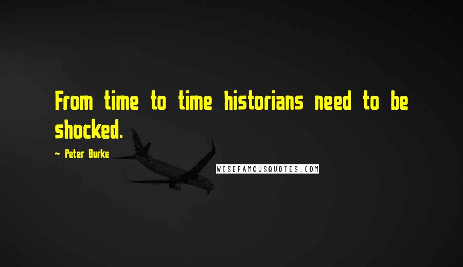 Peter Burke Quotes: From time to time historians need to be shocked.