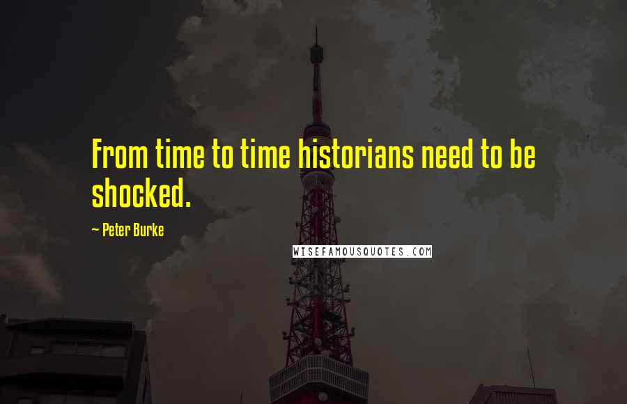 Peter Burke Quotes: From time to time historians need to be shocked.