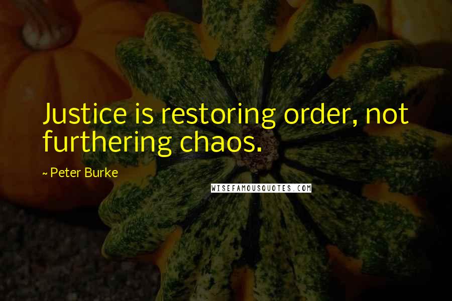 Peter Burke Quotes: Justice is restoring order, not furthering chaos.