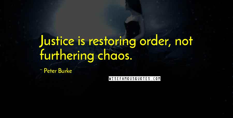 Peter Burke Quotes: Justice is restoring order, not furthering chaos.