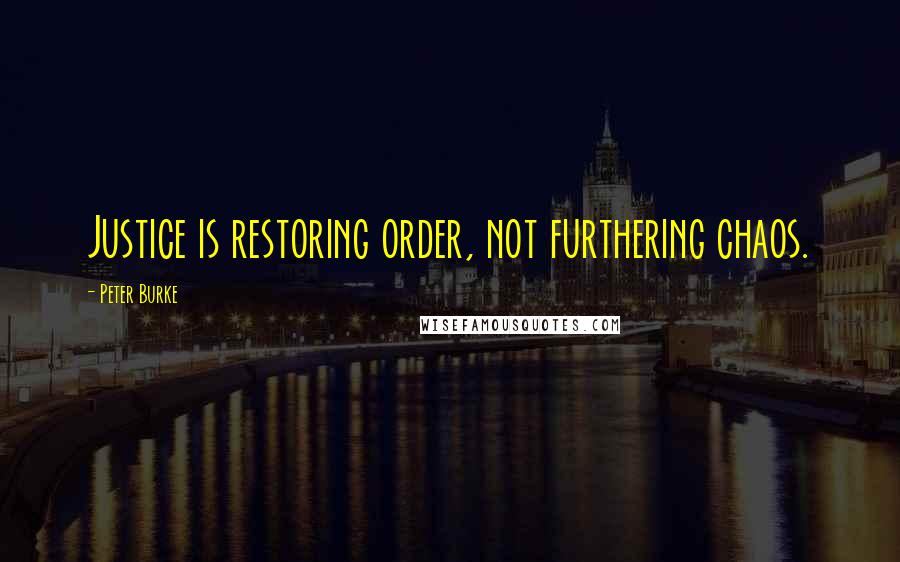 Peter Burke Quotes: Justice is restoring order, not furthering chaos.