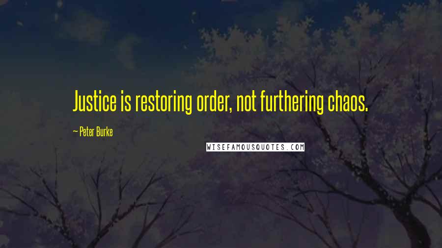 Peter Burke Quotes: Justice is restoring order, not furthering chaos.