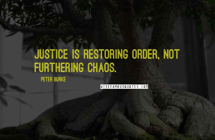 Peter Burke Quotes: Justice is restoring order, not furthering chaos.