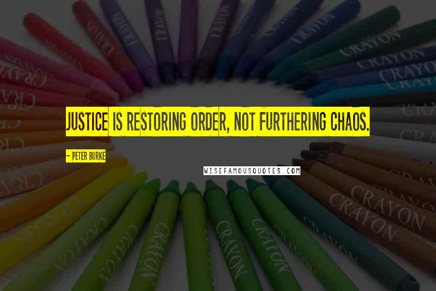 Peter Burke Quotes: Justice is restoring order, not furthering chaos.