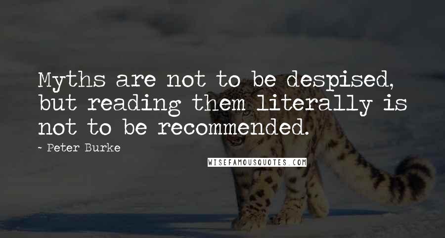 Peter Burke Quotes: Myths are not to be despised, but reading them literally is not to be recommended.