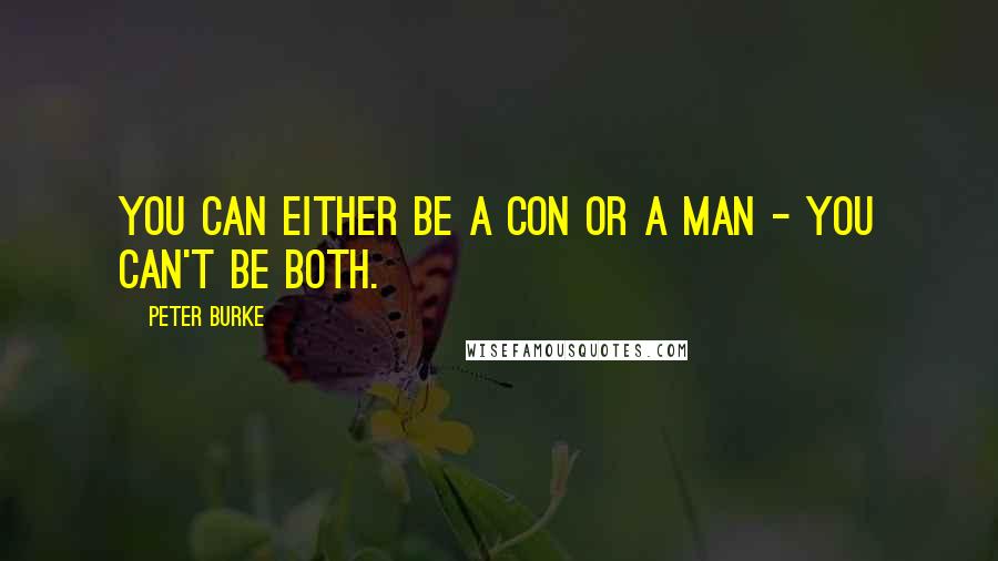 Peter Burke Quotes: You can either be a con or a man - you can't be both.