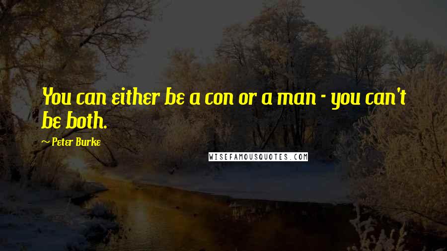 Peter Burke Quotes: You can either be a con or a man - you can't be both.